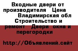 Входные двери от производителя › Цена ­ 9 900 - Владимирская обл. Строительство и ремонт » Двери, окна и перегородки   